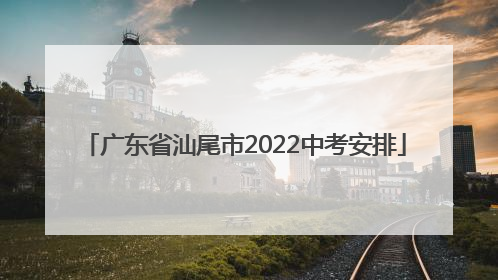 广东省汕尾市2022中考安排