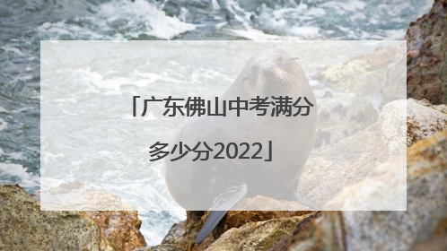 广东佛山中考满分多少分2022