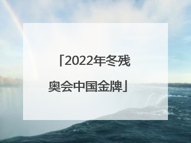 「2022年冬残奥会中国金牌」2022年冬残奥会中国金牌数量