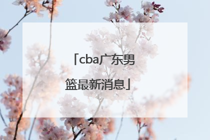 「cba广东男篮最新消息」cba广东男篮最新消息夺冠