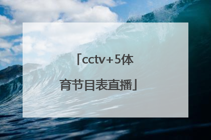 「cctv+5体育节目表直播」cctv5体育节目表直播在线观看乒乓球