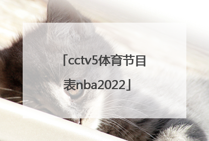 「cctv5体育节目表nba2022」cctv5体育节目表直播