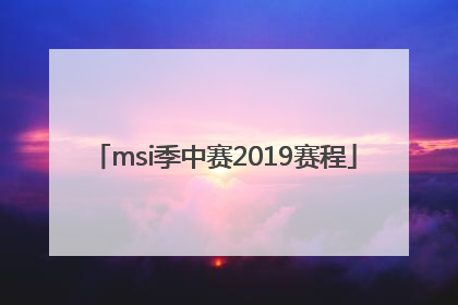 「msi季中赛2019赛程」季中赛msi 2022赛程决赛