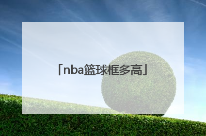 「nba篮球框多高」nba的篮球框离地面有多高